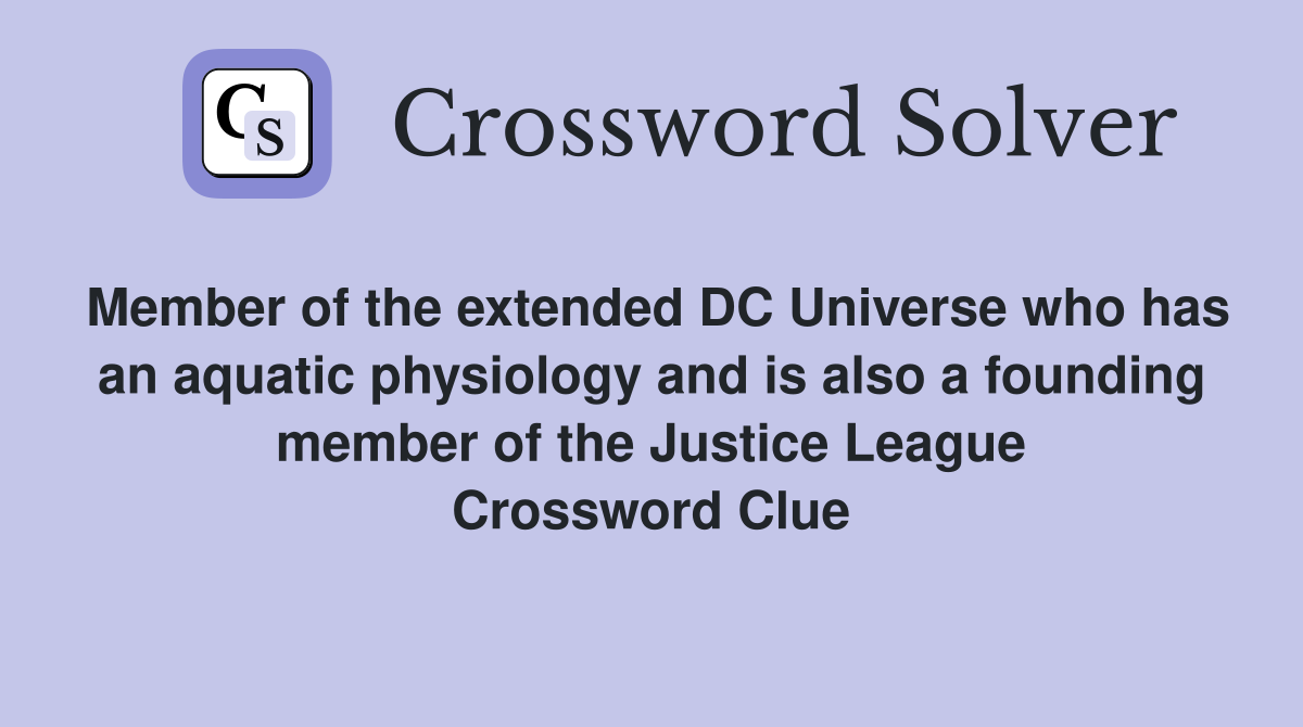 Member of the extended DC Universe who has an aquatic physiology and is also a founding member of the Justice League Crossword Clue