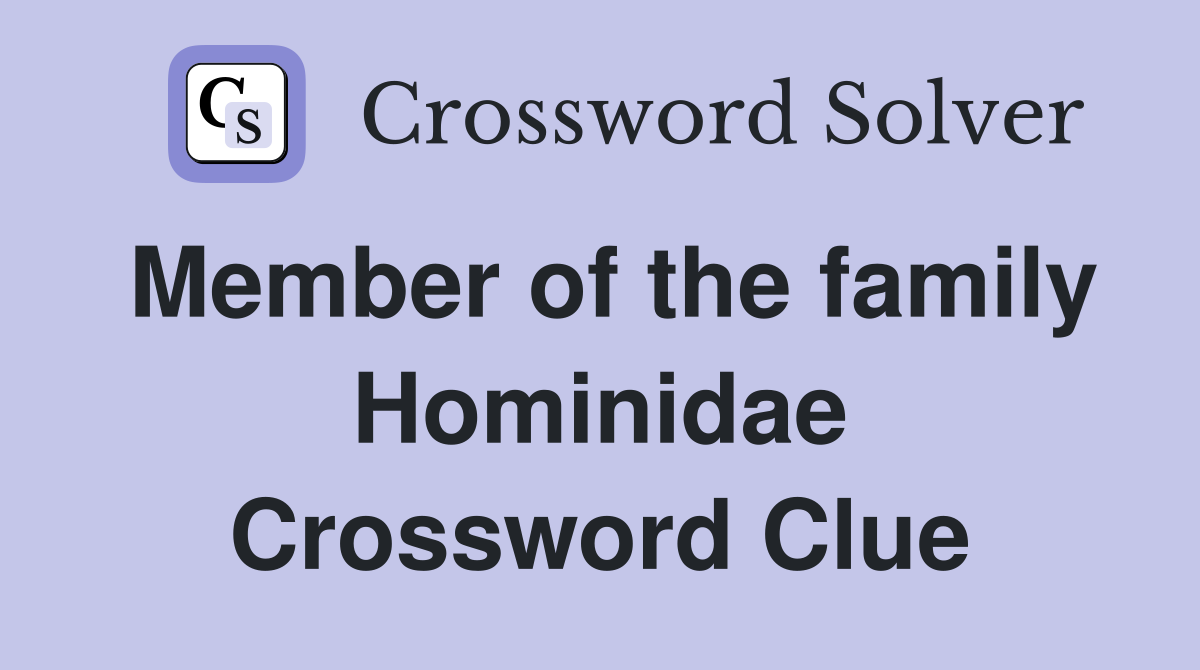 Member of the family Hominidae Crossword Clue