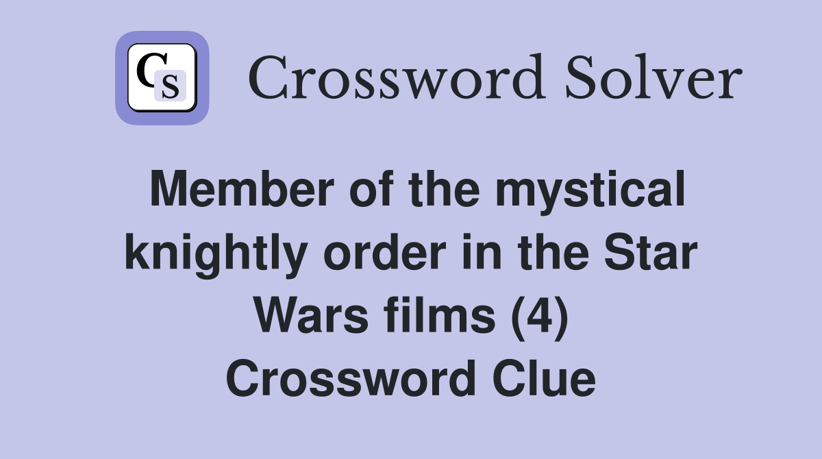 Member of the mystical knightly order in the Star Wars films (4) Crossword Clue