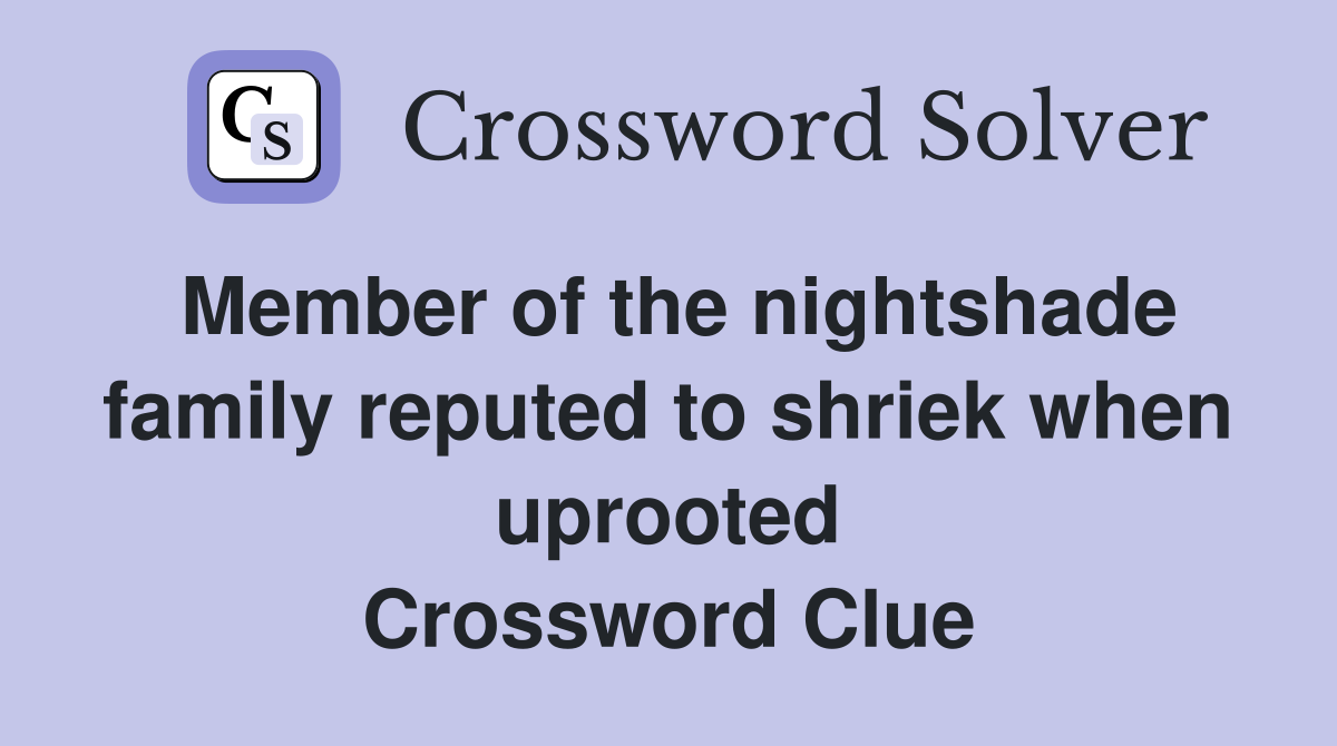 Member of the nightshade family reputed to shriek when uprooted Crossword Clue