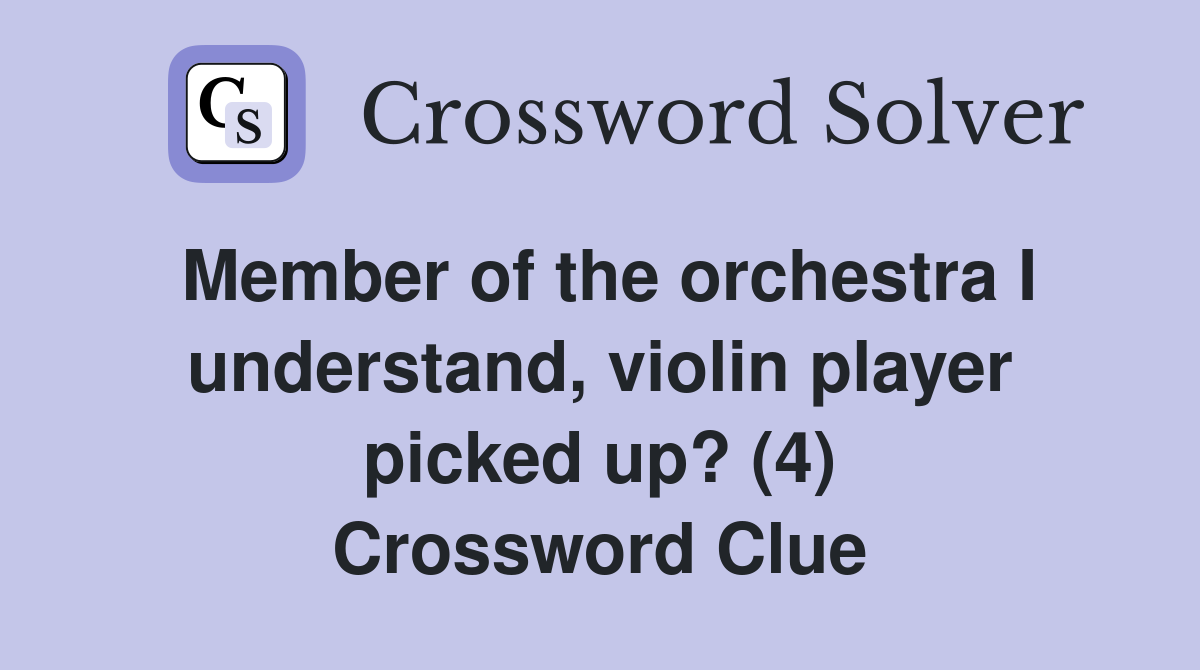 Member of the orchestra I understand, violin player picked up? (4) Crossword Clue