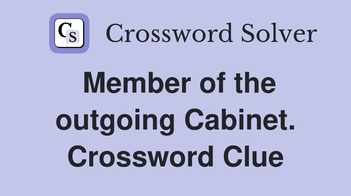 Member of the outgoing Cabinet. Crossword Clue