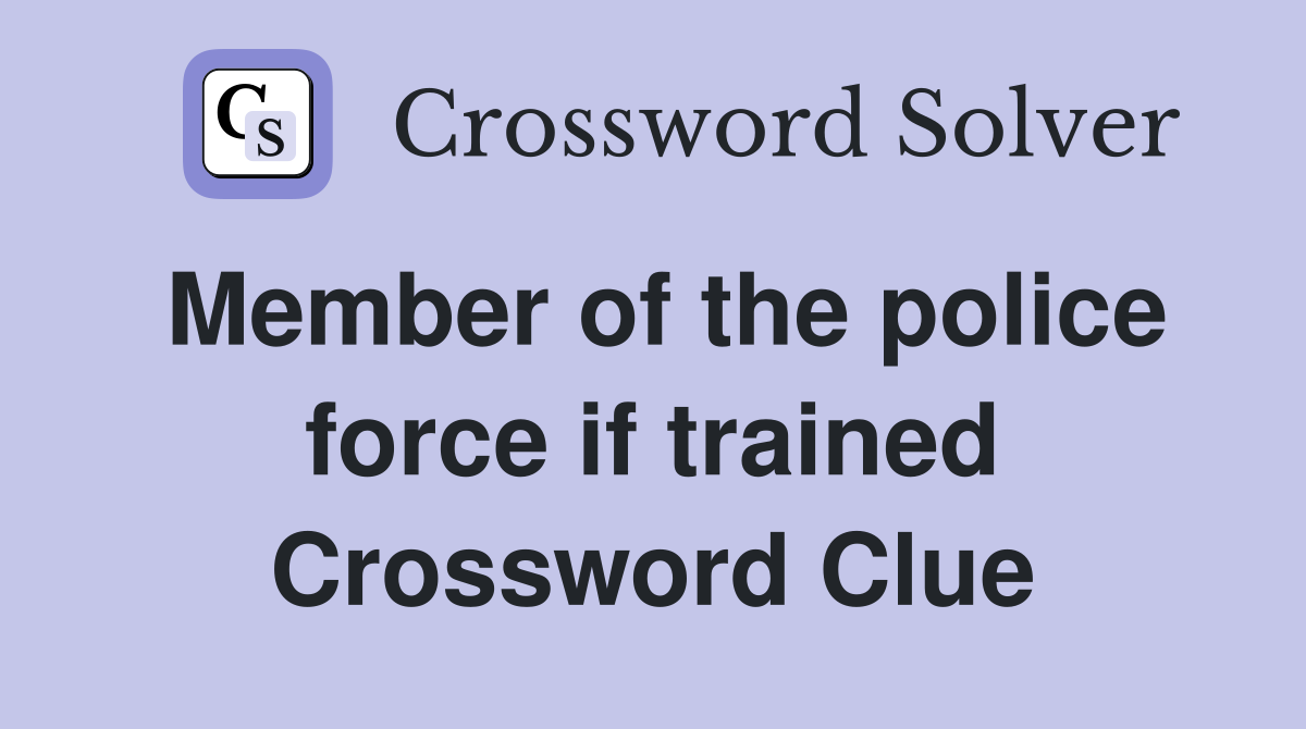 Member of the police force if trained Crossword Clue