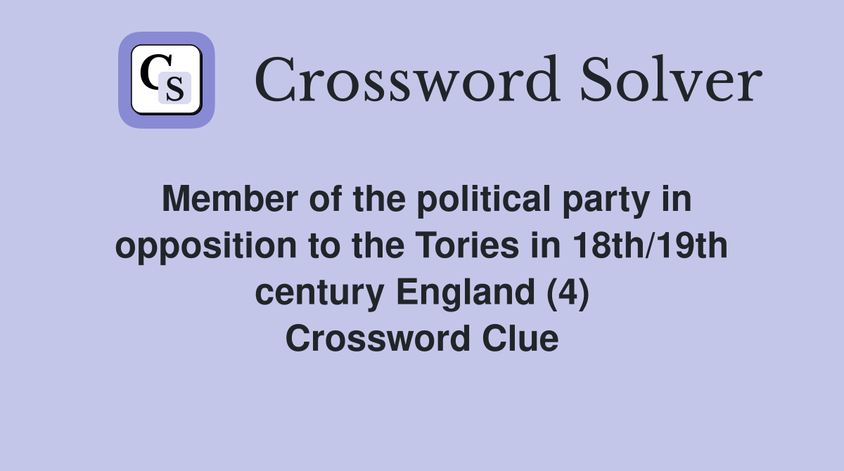 Member of the political party in opposition to the Tories in 18th/19th century England (4) Crossword Clue