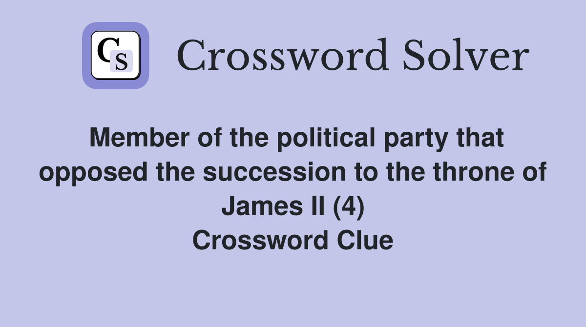 Member of the political party that opposed the succession to the throne of James II (4) Crossword Clue