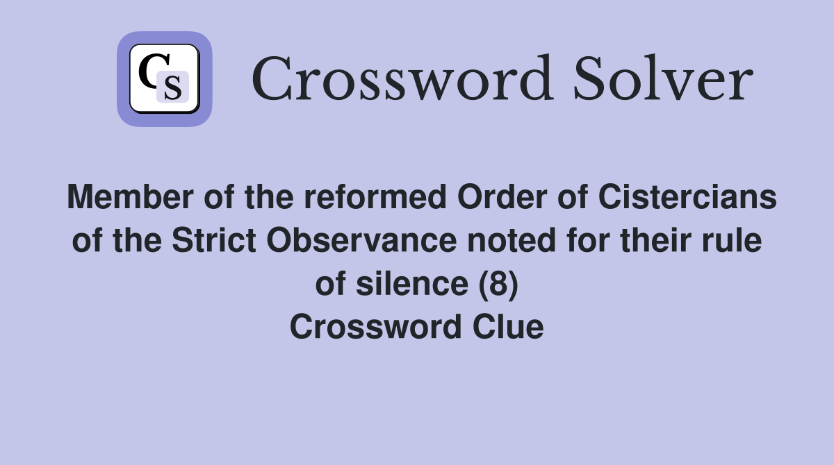 Member of the reformed Order of Cistercians of the Strict Observance noted for their rule of silence (8) Crossword Clue