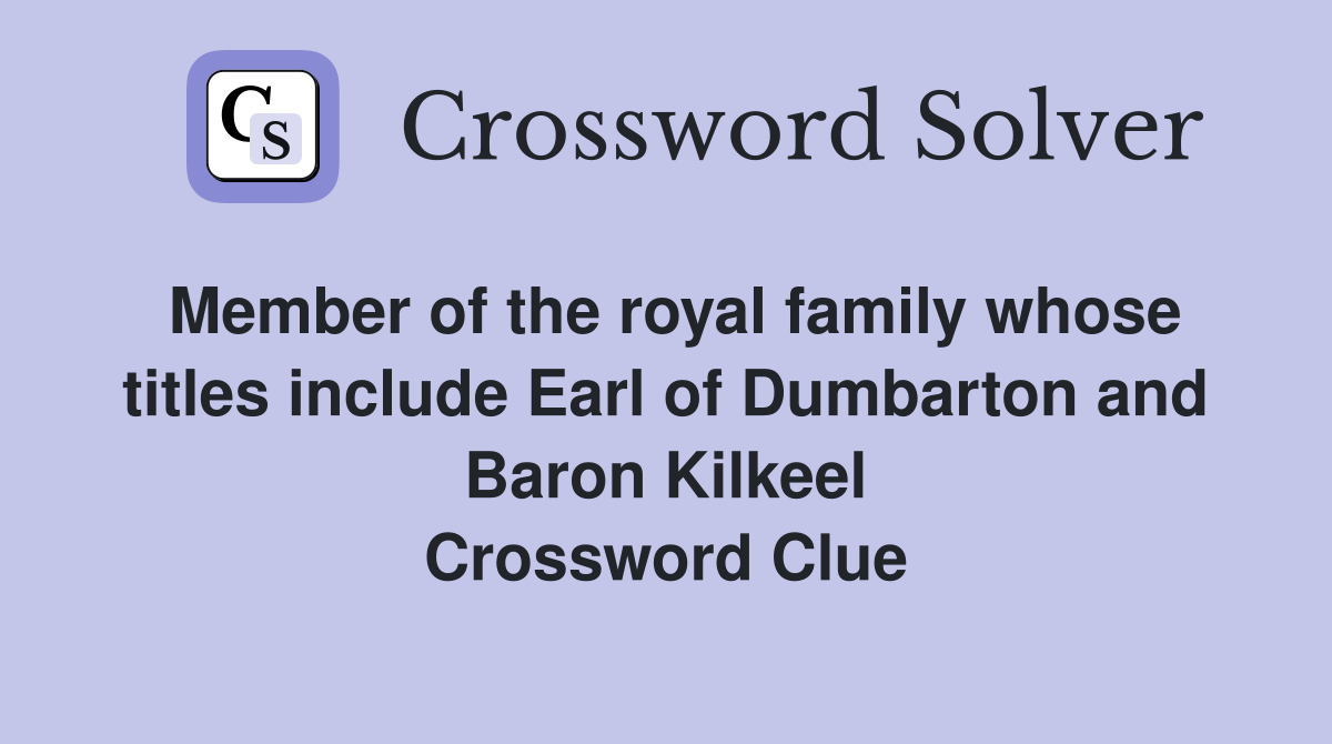 Member of the royal family whose titles include Earl of Dumbarton and Baron Kilkeel Crossword Clue