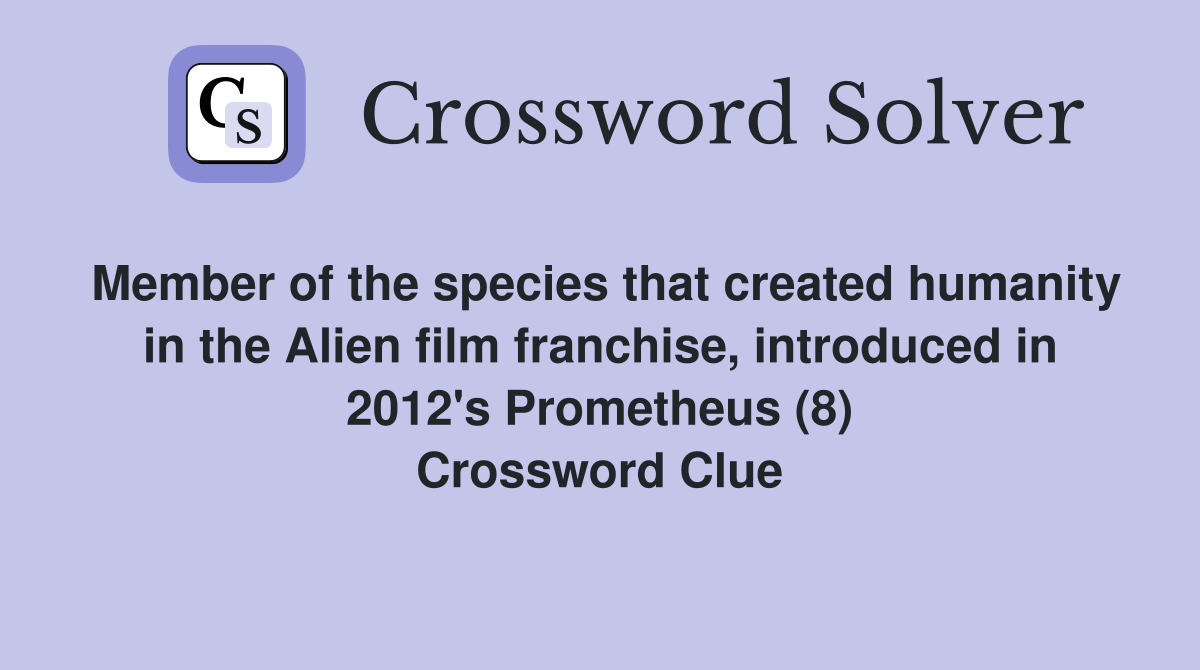 Member of the species that created humanity in the Alien film franchise, introduced in 2012's Prometheus (8) Crossword Clue