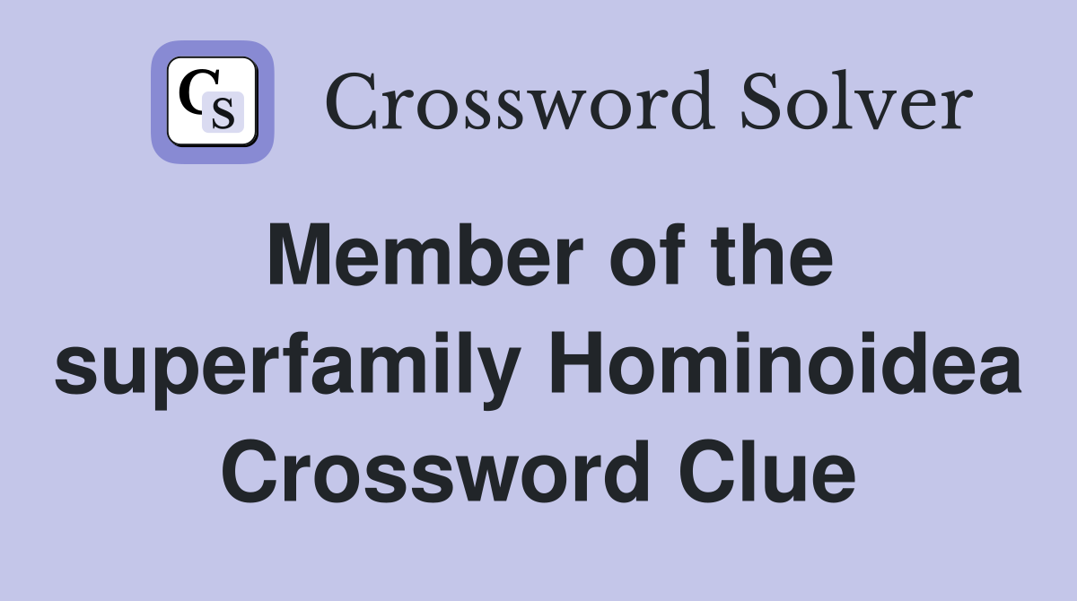 Member of the superfamily Hominoidea Crossword Clue