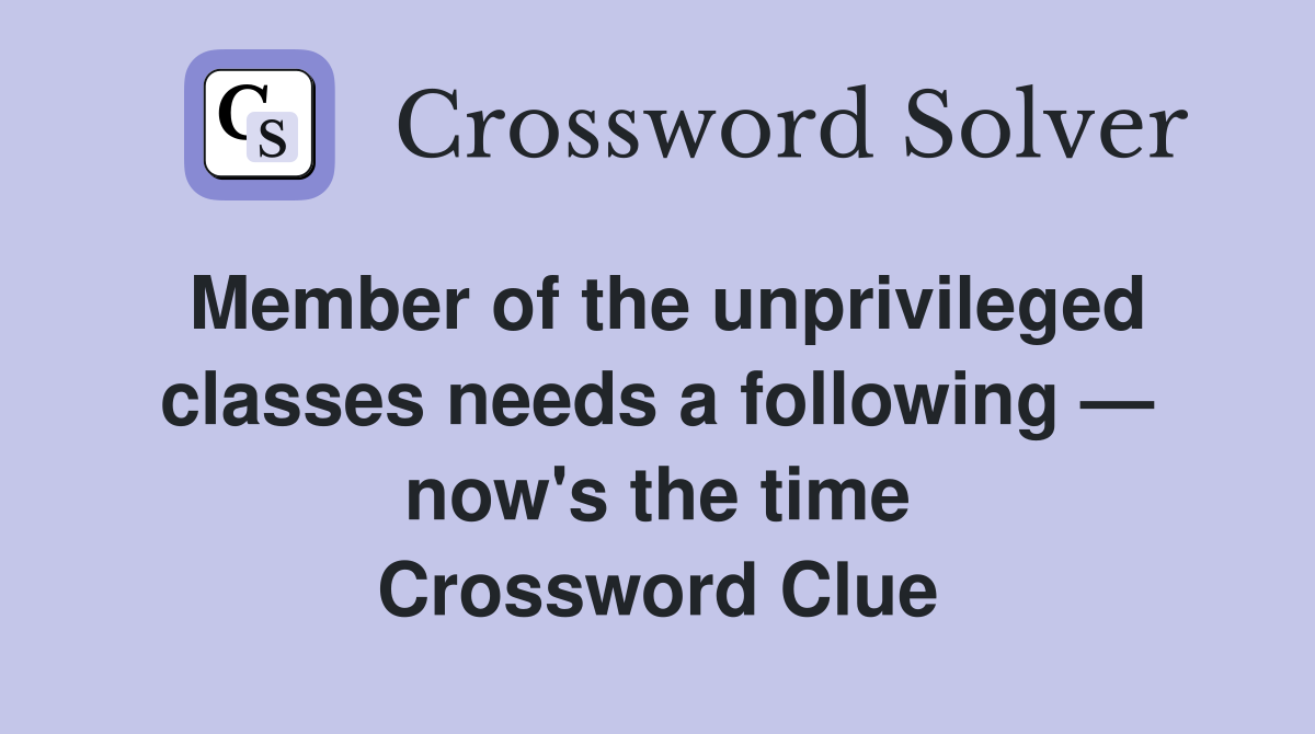 Member of the unprivileged classes needs a following — now's the time Crossword Clue