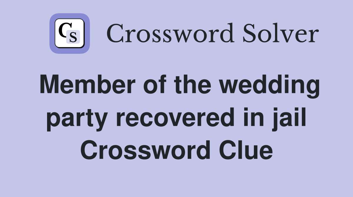 Member of the wedding party recovered in jail Crossword Clue