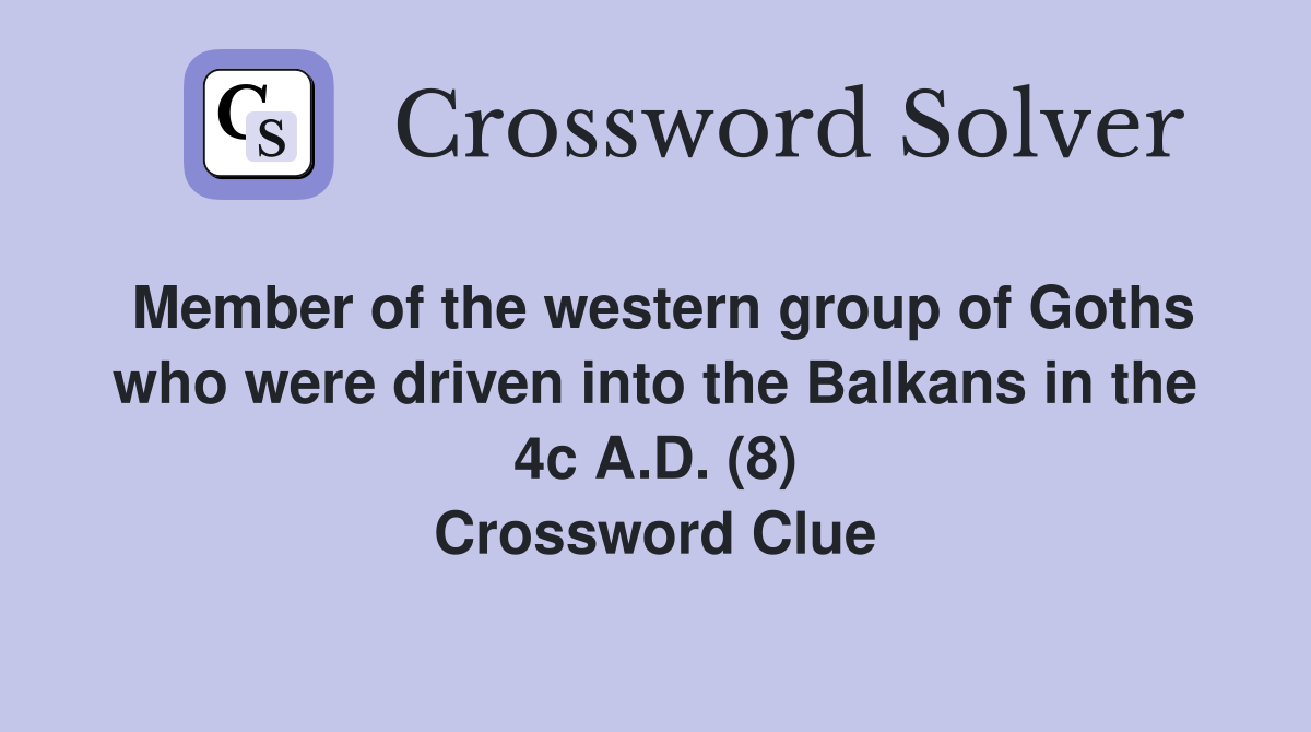 Member of the western group of Goths who were driven into the Balkans in the 4c A.D. (8) Crossword Clue