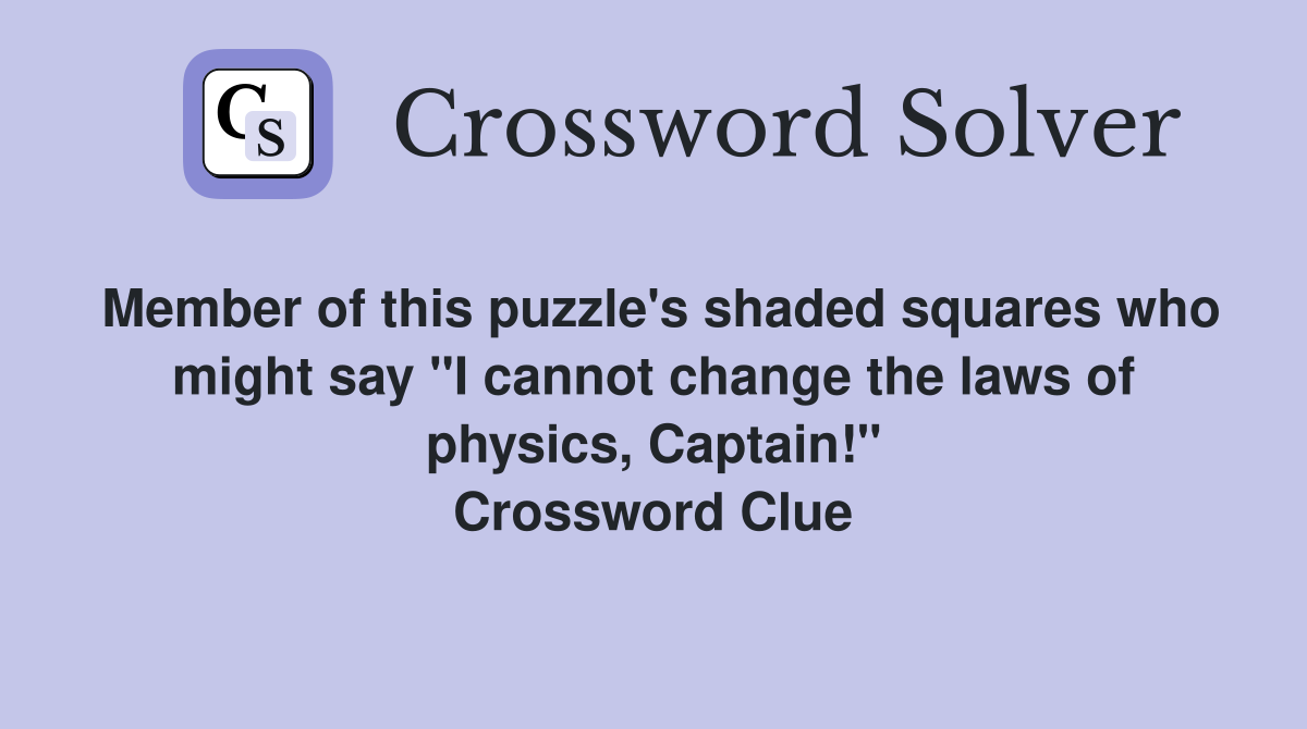 Member of this puzzle's shaded squares who might say "I cannot change the laws of physics, Captain!" Crossword Clue