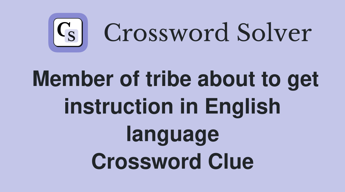 Member of tribe about to get instruction in English language Crossword Clue