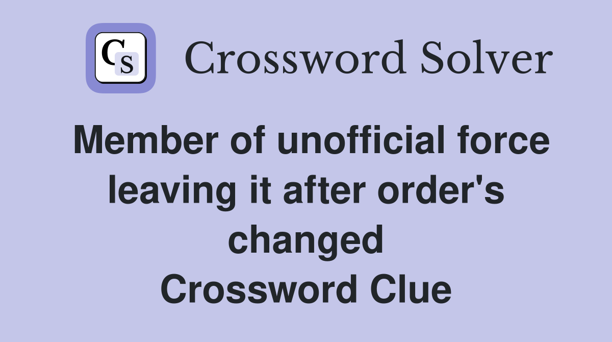 Member of unofficial force leaving it after order's changed Crossword Clue
