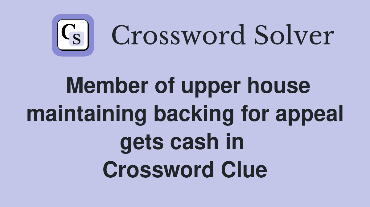 Member of upper house maintaining backing for appeal gets cash in  Crossword Clue