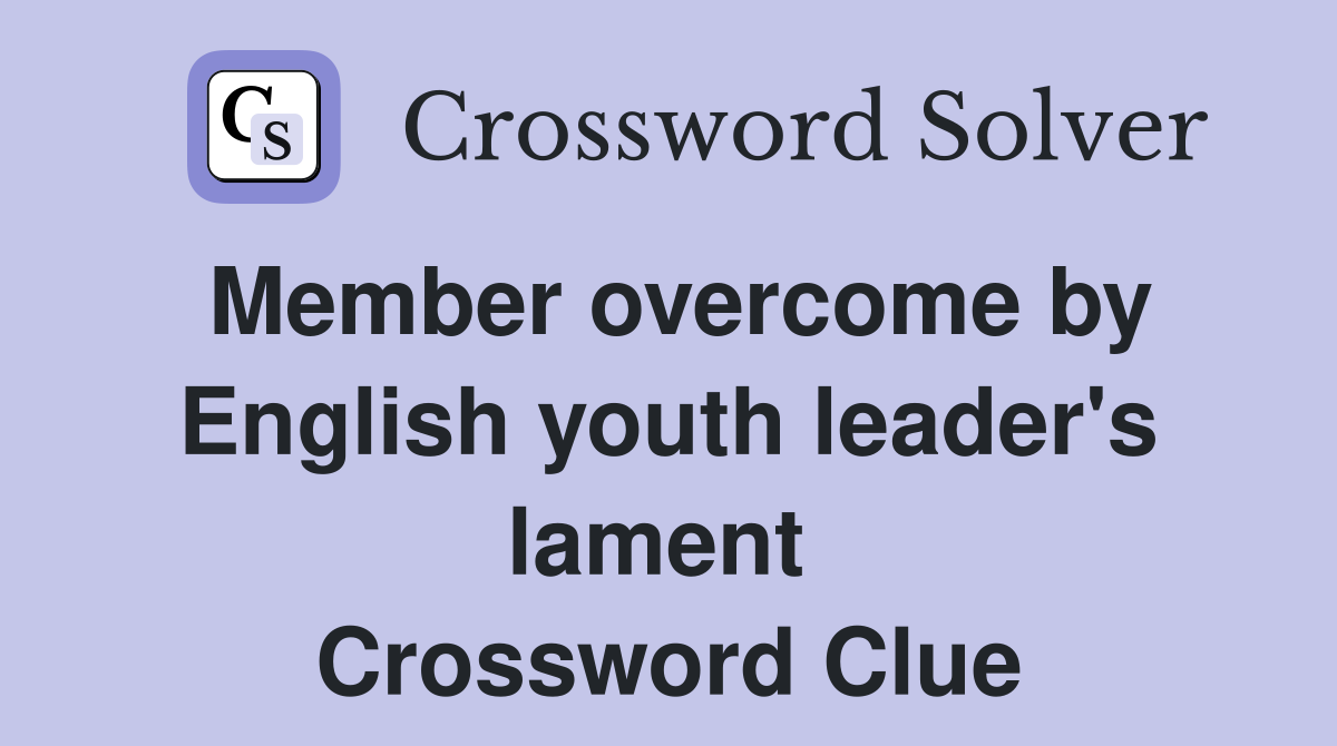 Member overcome by English youth leader's lament  Crossword Clue