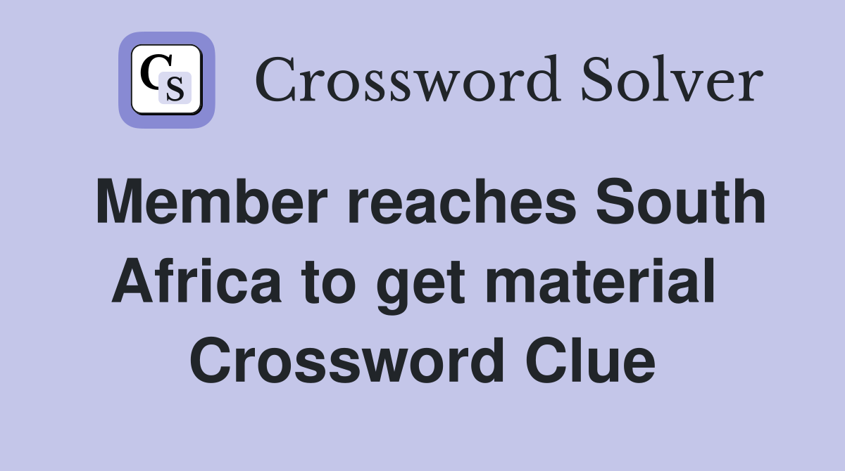 Member reaches South Africa to get material  Crossword Clue
