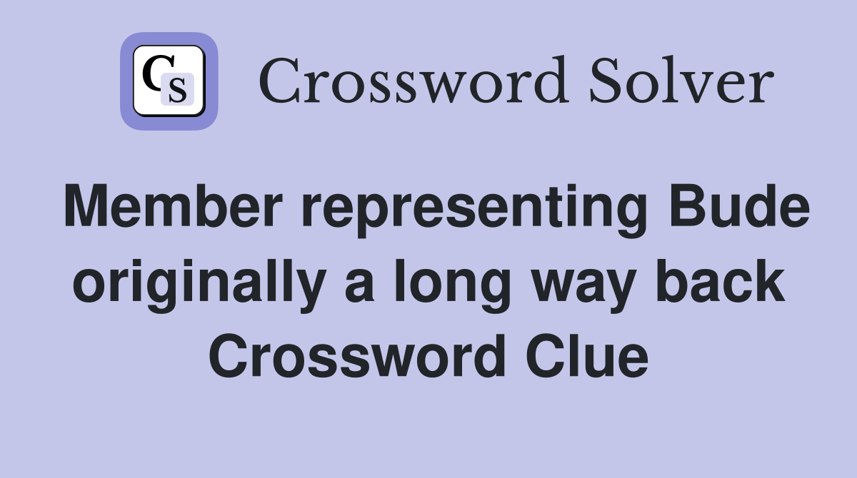 Member representing Bude originally a long way back Crossword Clue