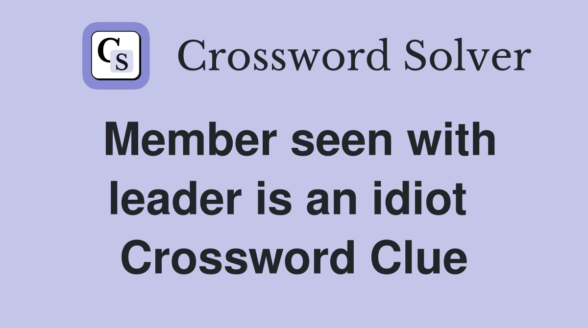 Member seen with leader is an idiot  Crossword Clue