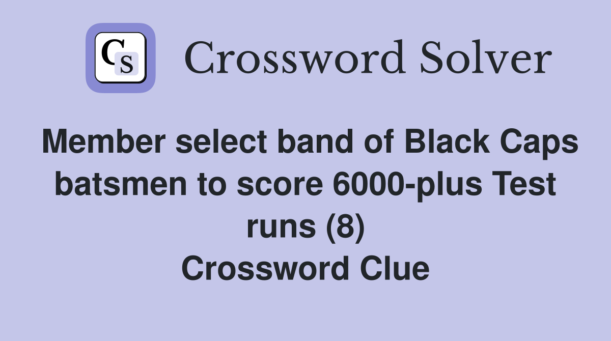 Member select band of Black Caps batsmen to score 6000-plus Test runs (8) Crossword Clue