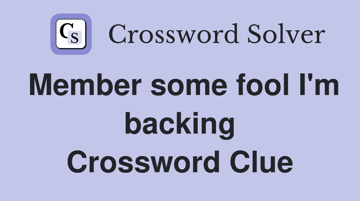 Member some fool I'm backing Crossword Clue