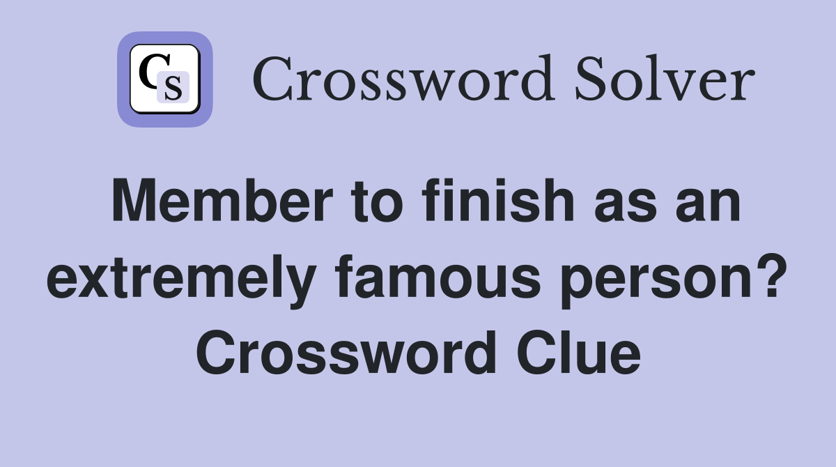 Member to finish as an extremely famous person? Crossword Clue
