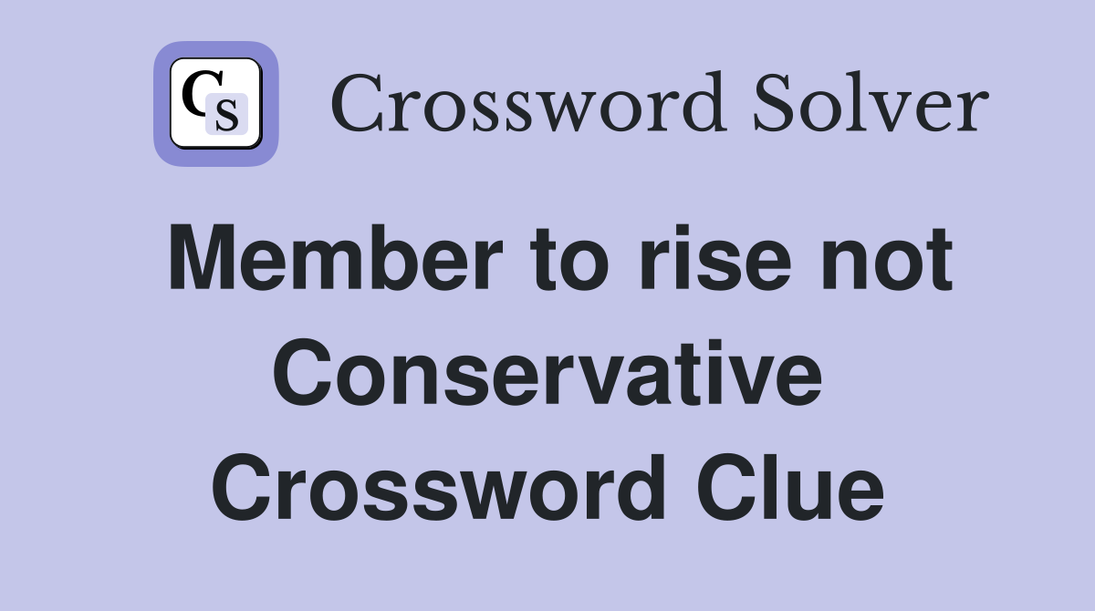 Member to rise not Conservative Crossword Clue