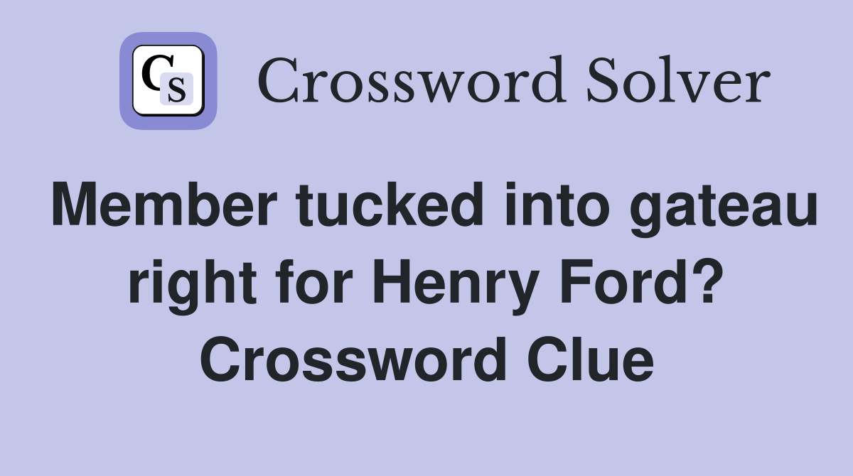Member tucked into gateau right for Henry Ford? Crossword Clue