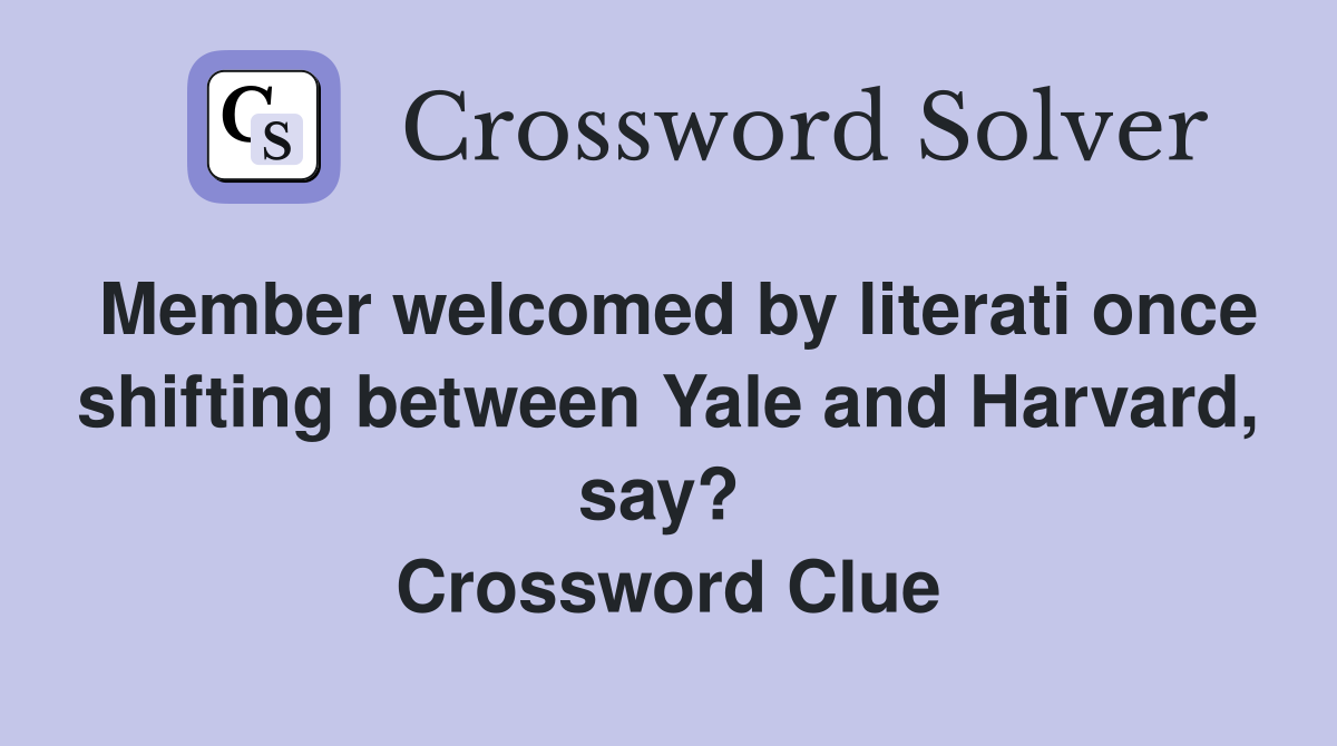 Member welcomed by literati once shifting between Yale and Harvard, say?  Crossword Clue