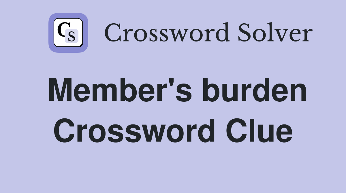Member's burden Crossword Clue