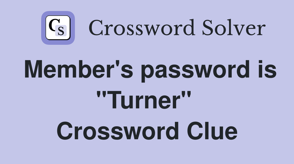 Member's password is "Turner"  Crossword Clue