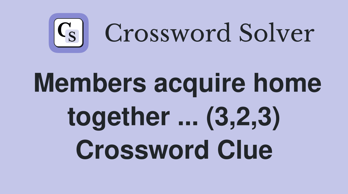 Members acquire home together ... (3,2,3) Crossword Clue