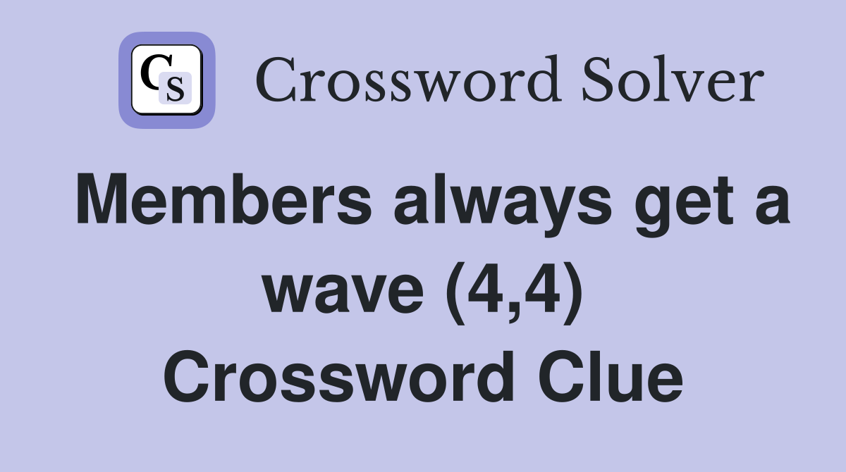Members always get a wave (4,4) Crossword Clue