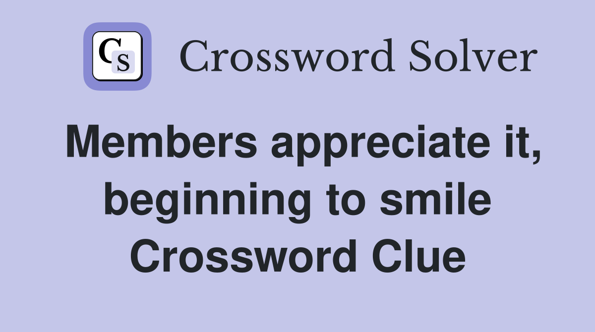 Members appreciate it, beginning to smile Crossword Clue