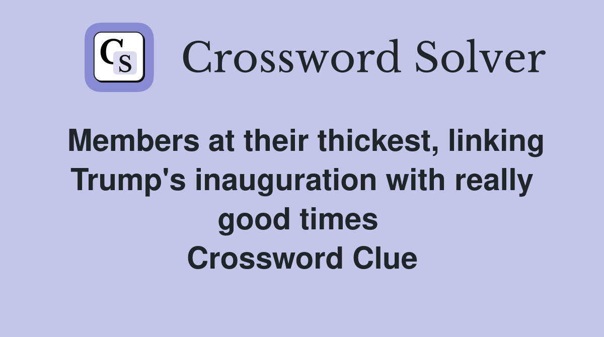 Members at their thickest, linking Trump's inauguration with really good times  Crossword Clue