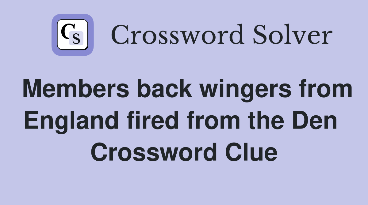 Members back wingers from England fired from the Den  Crossword Clue