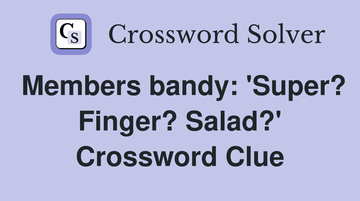 Members bandy: 'Super? Finger? Salad?' Crossword Clue