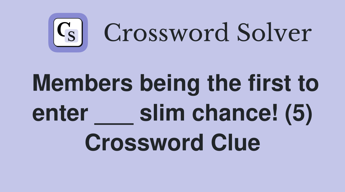Members being the first to enter ___ slim chance! (5) Crossword Clue