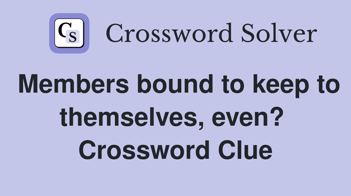 Members bound to keep to themselves, even?  Crossword Clue