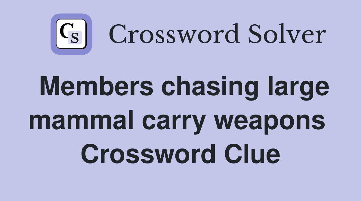 Members chasing large mammal carry weapons  Crossword Clue