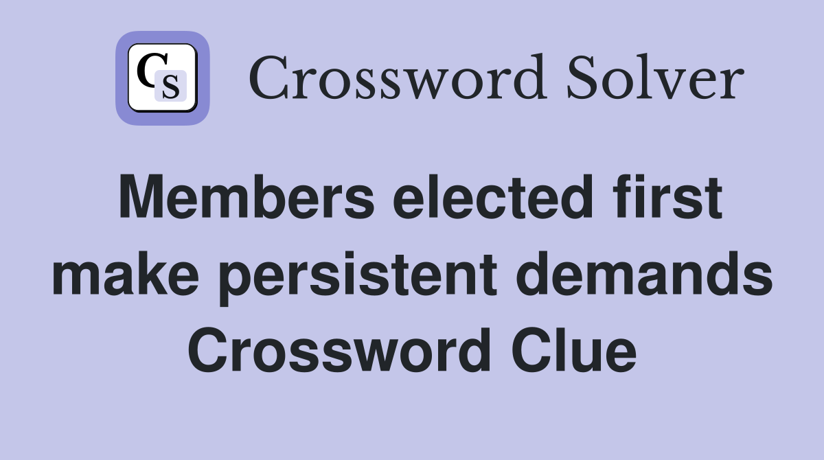 Members elected first make persistent demands Crossword Clue