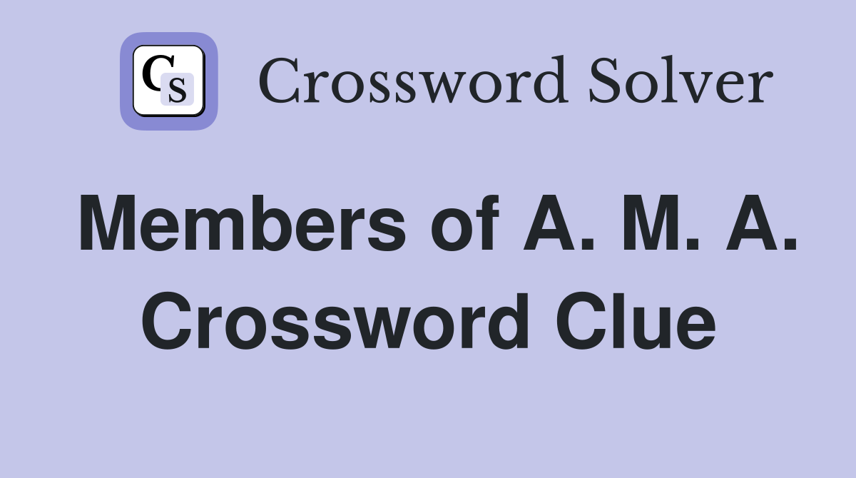 Members of A. M. A. Crossword Clue