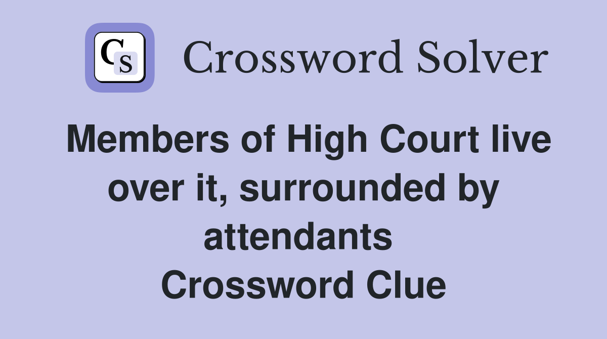 Members of High Court live over it, surrounded by attendants  Crossword Clue