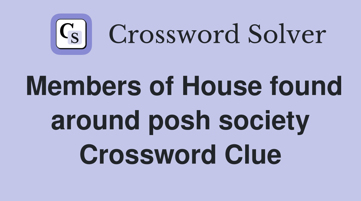Members of House found around posh society Crossword Clue