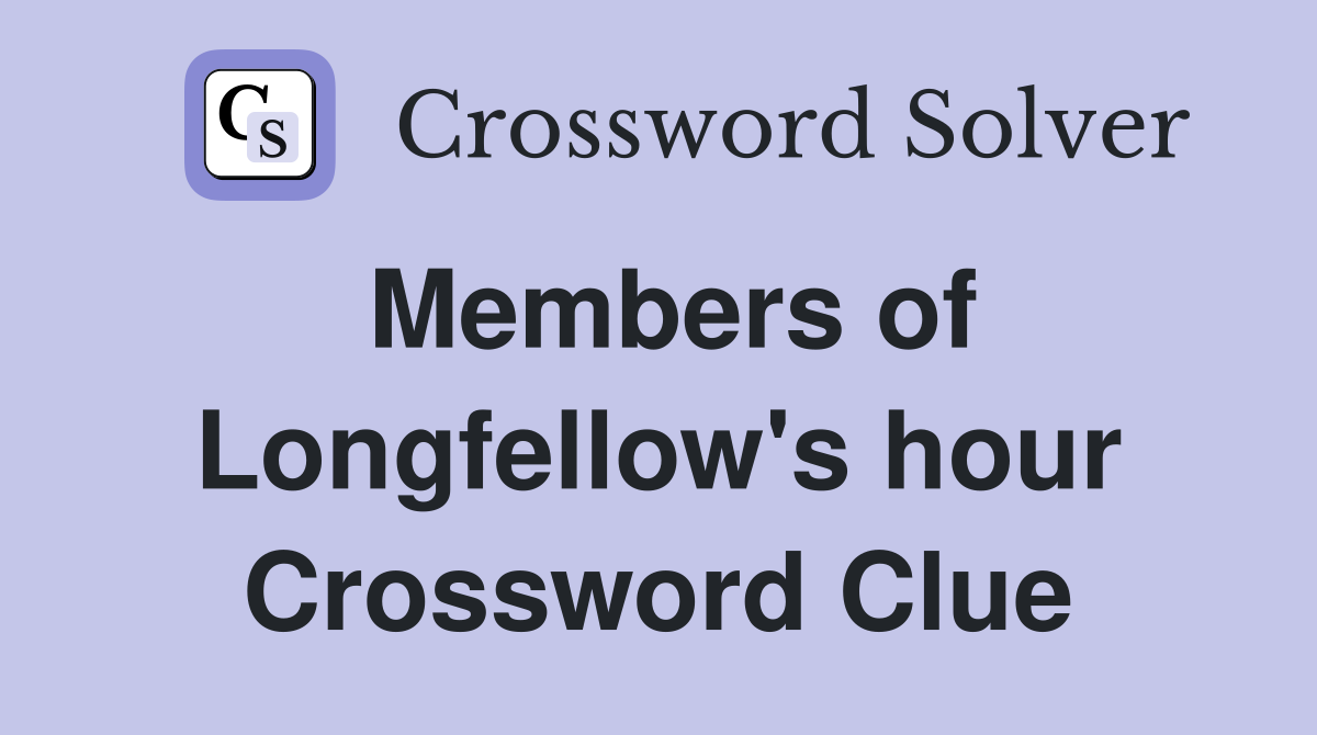 Members of Longfellow's hour Crossword Clue