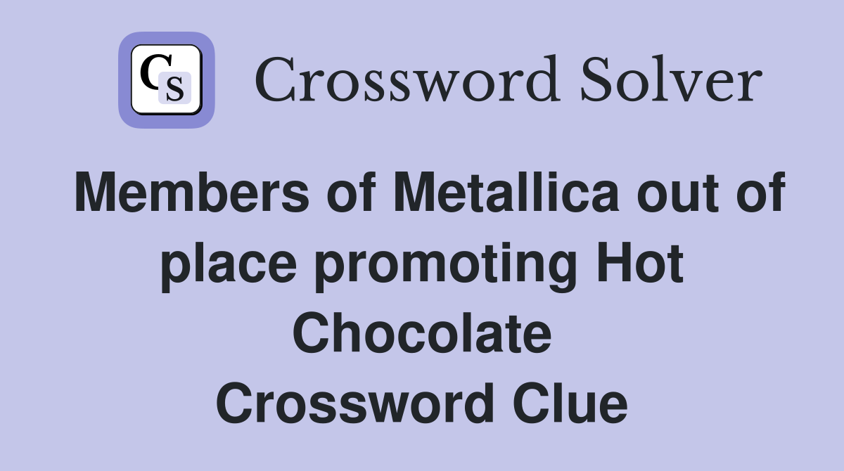 Members of Metallica out of place promoting Hot Chocolate Crossword Clue