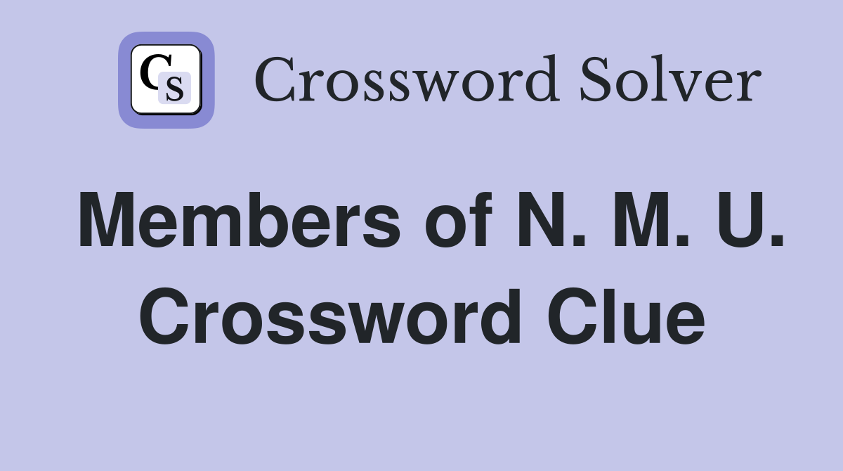 Members of N. M. U. Crossword Clue