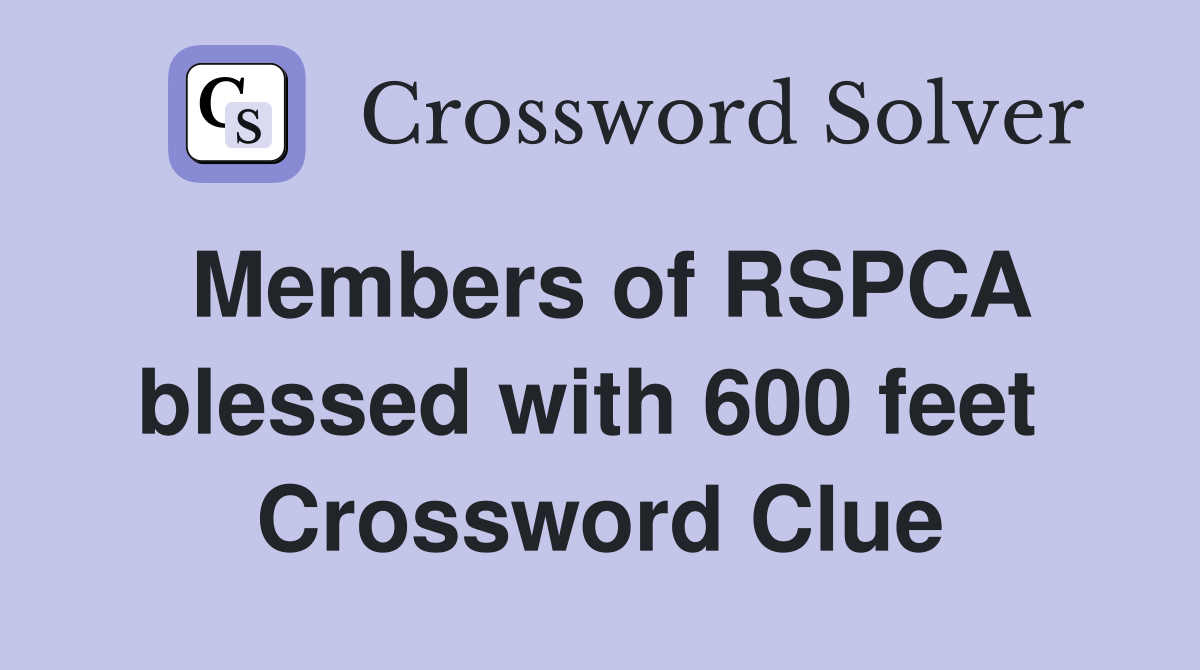 Members of RSPCA blessed with 600 feet  Crossword Clue