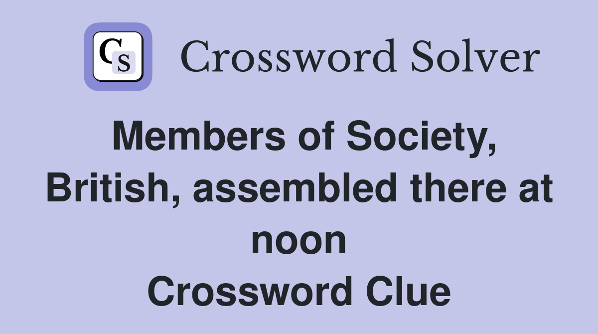 Members of Society, British, assembled there at noon Crossword Clue